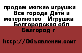 продам мягкие игрушки - Все города Дети и материнство » Игрушки   . Белгородская обл.,Белгород г.